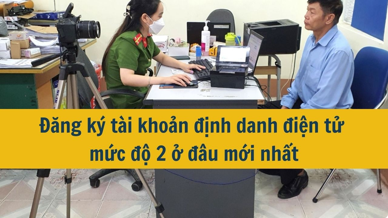 Đăng ký tài khoản định danh điện tử mức độ 2 ở đâu mới nhất 2025?