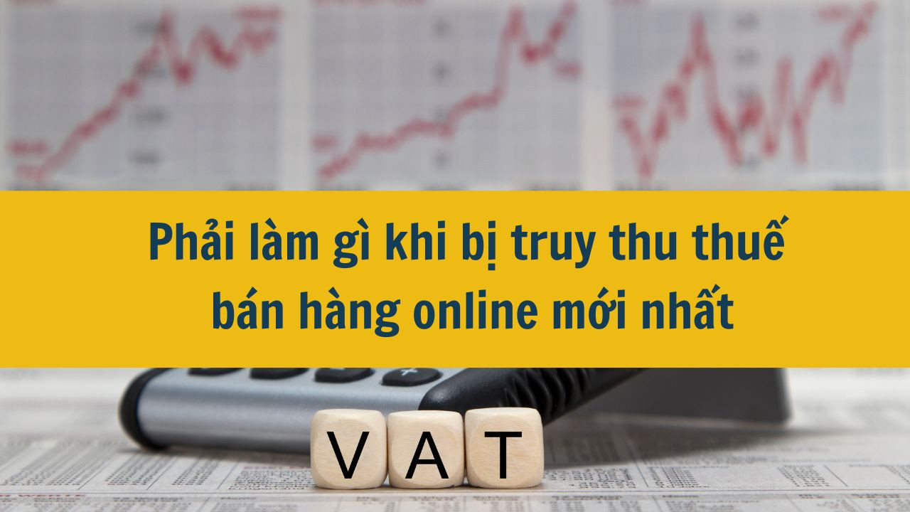 Phải làm gì khi bị truy thu thuế bán hàng online mới nhất 2025?
