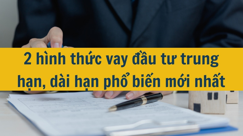 2 hình thức vay đầu tư trung hạn, dài hạn phổ biến mới nhất 2025