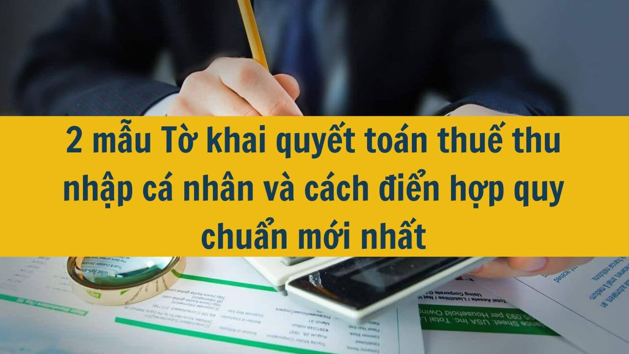 2 mẫu Tờ khai quyết toán thuế thu nhập cá nhân và cách điền hợp quy chuẩn mới nhất 2025