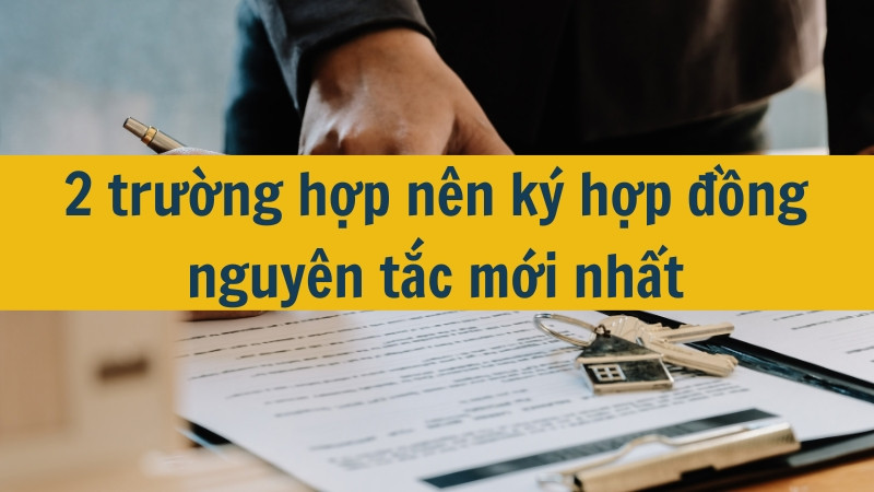 2 trường hợp nên ký hợp đồng nguyên tắc mới nhất 2025