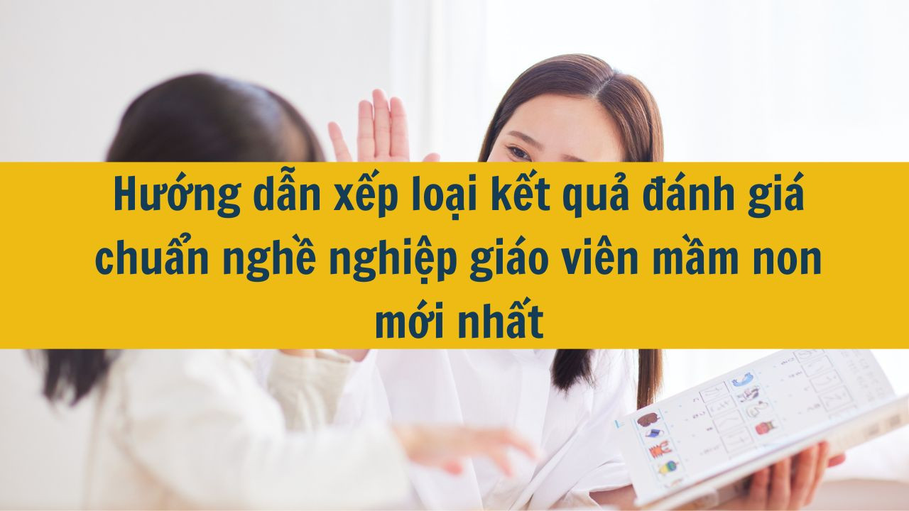 Hướng dẫn xếp loại kết quả đánh giá chuẩn nghề nghiệp giáo viên mầm non mới nhất 2025