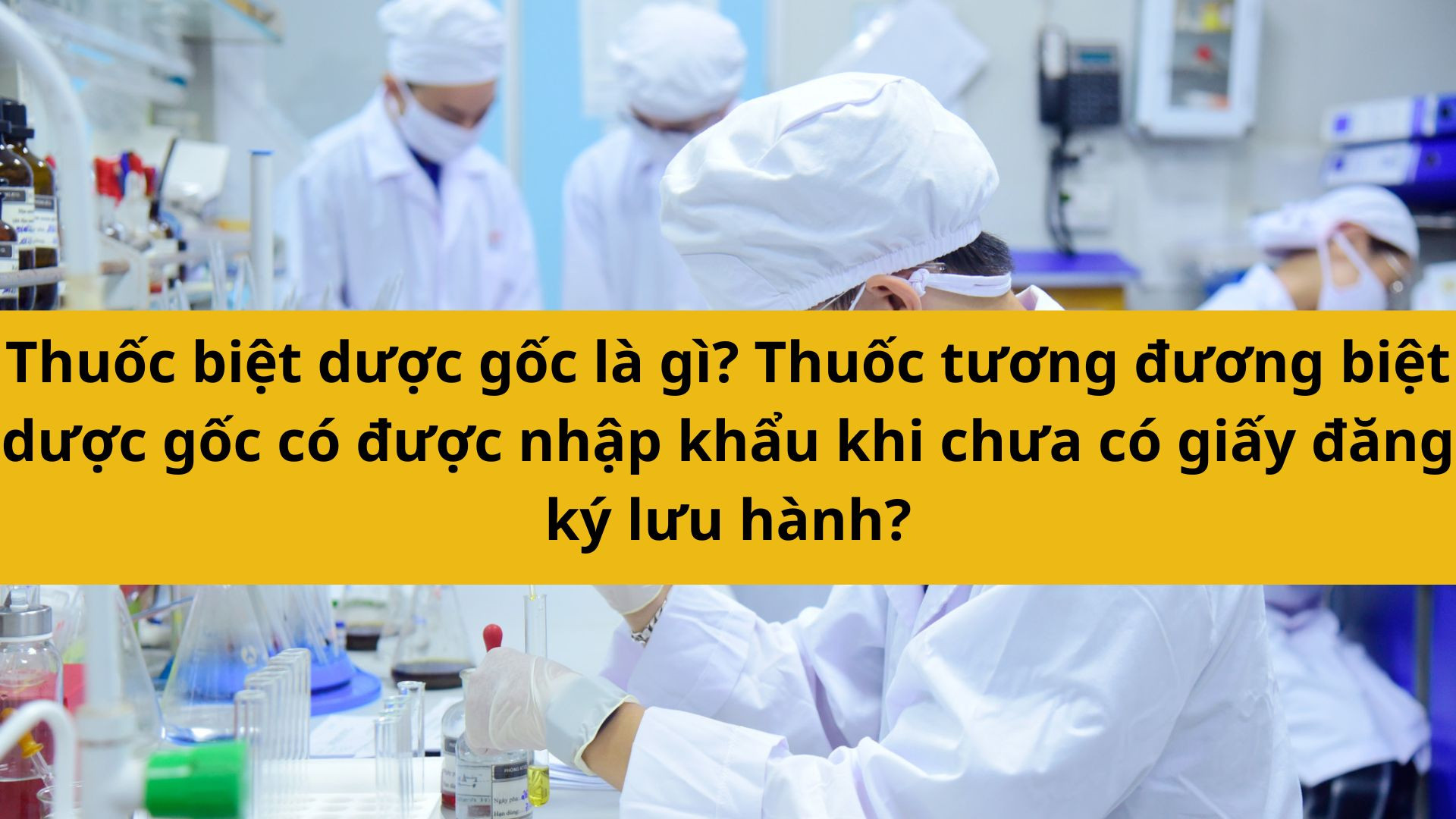 Thuốc biệt dược gốc là gì? Thuốc tương đương biệt dược gốc có được nhập khẩu khi chưa có giấy đăng ký lưu hành?