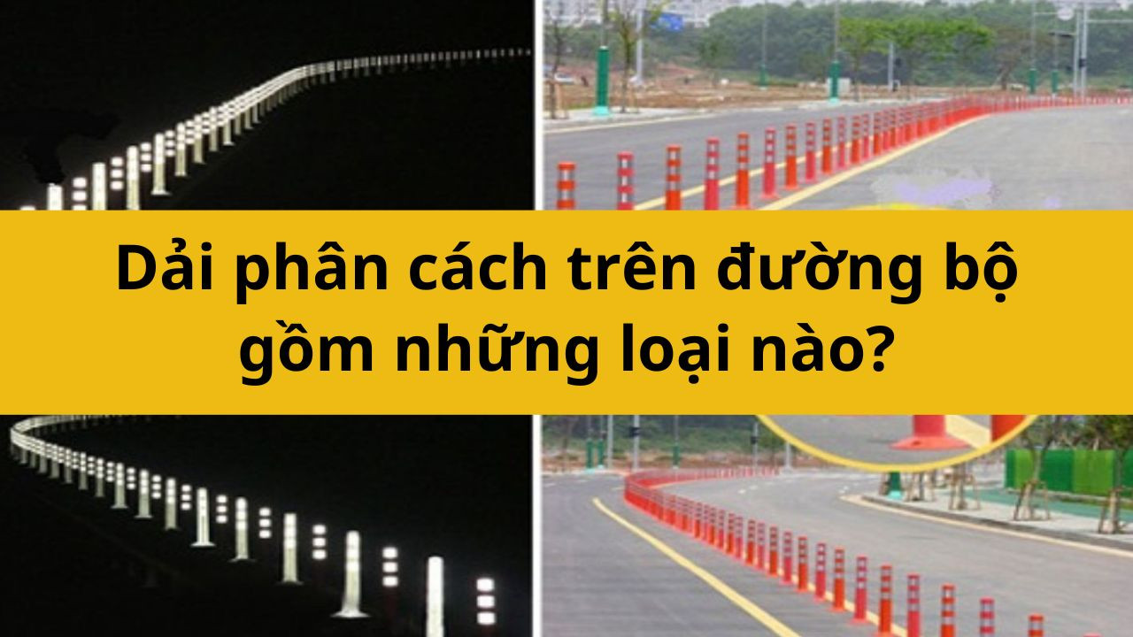 Dải phân cách trên đường bộ gồm những loại nào?