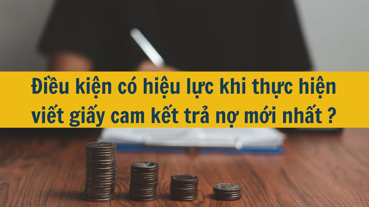 Điều kiện có hiệu lực khi thực hiện viết giấy cam kết trả nợ mới nhất 2025?