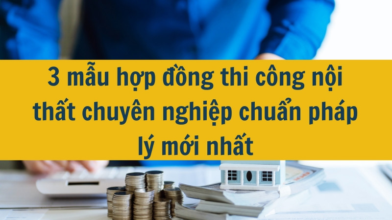 3 mẫu hợp đồng thi công nội thất chuyên nghiệp chuẩn pháp lý mới nhất 2025