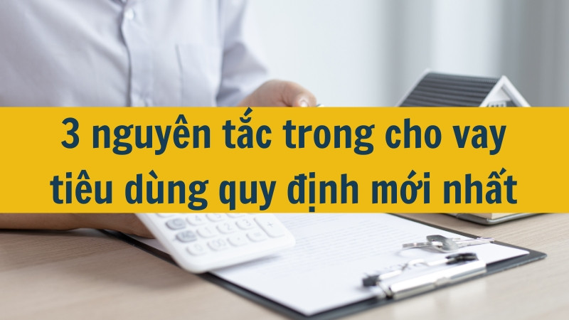 3 nguyên tắc trong cho vay tiêu dùng quy định mới nhất 2025