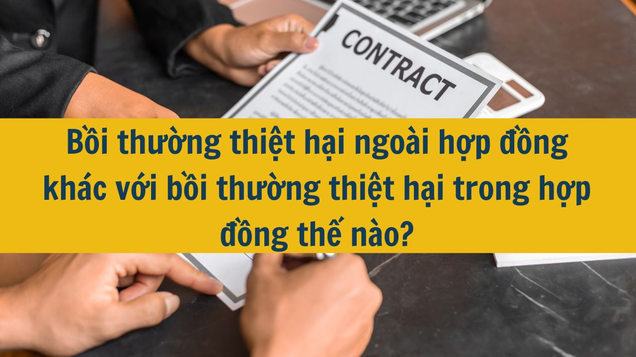 Bồi thường thiệt hại ngoài hợp đồng khác với bồi thường thiệt hại trong hợp đồng thế nào?
