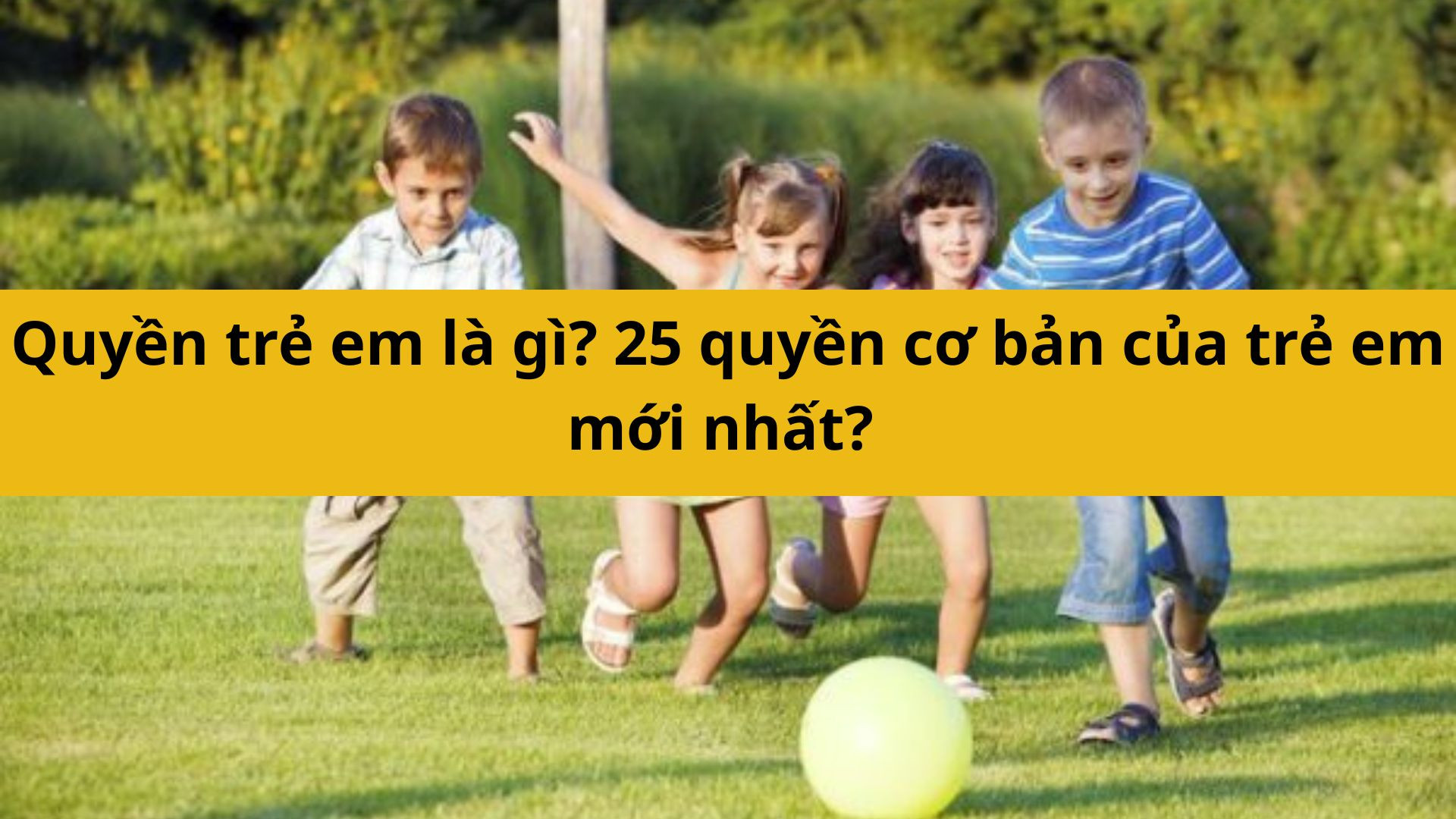 Quyền trẻ em là gì? 25 quyền cơ bản của trẻ em mới nhất 2025?