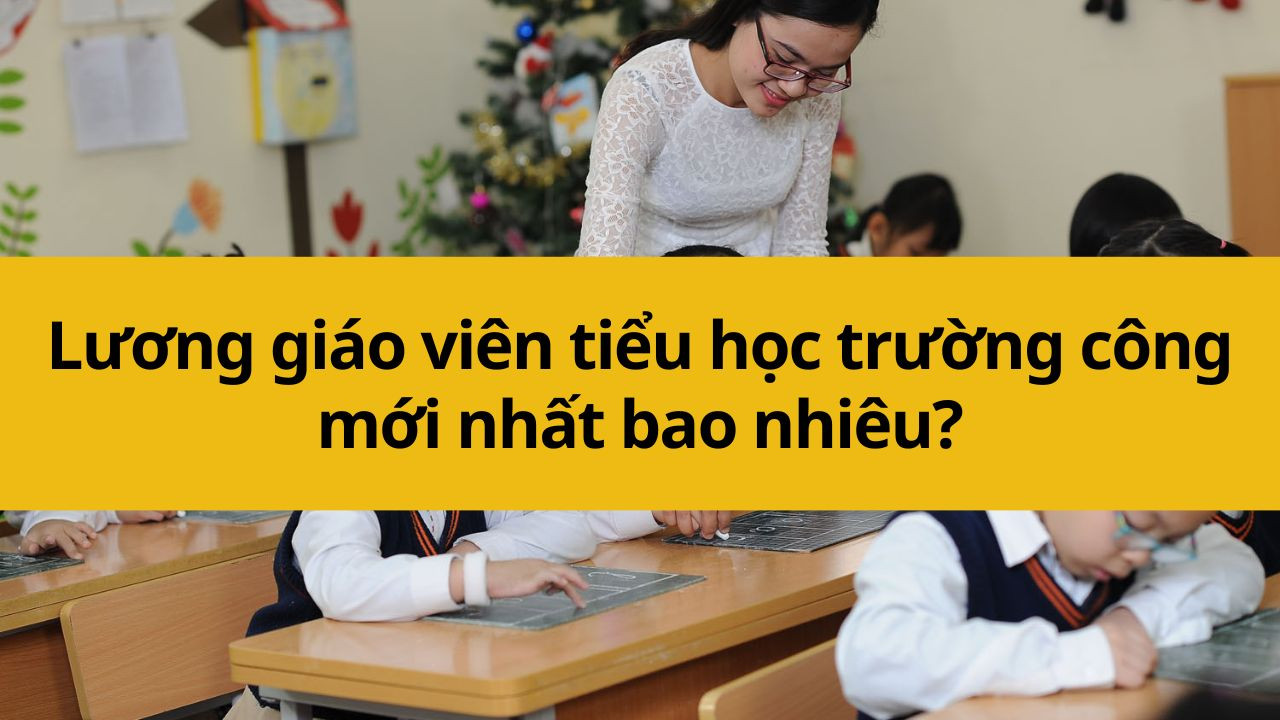 Lương giáo viên tiểu học trường công mới nhất 2025 bao nhiêu?