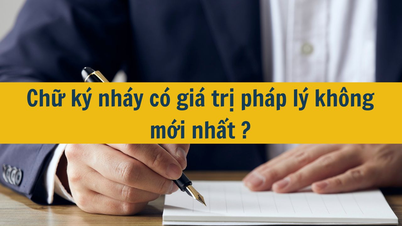 Chữ ký nháy có giá trị pháp lý không mới nhất 2025?