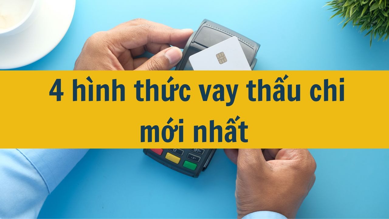 4 hình thức vay thấu chi mới nhất 2025