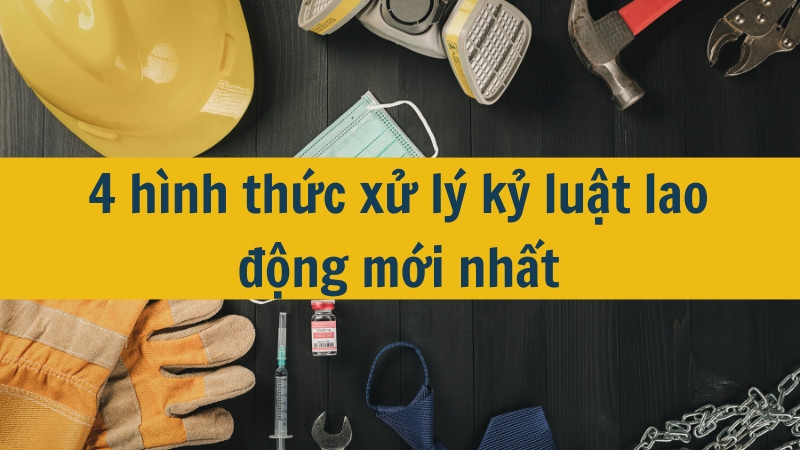 4 hình thức xử lý kỷ luật lao động mới nhất 2025