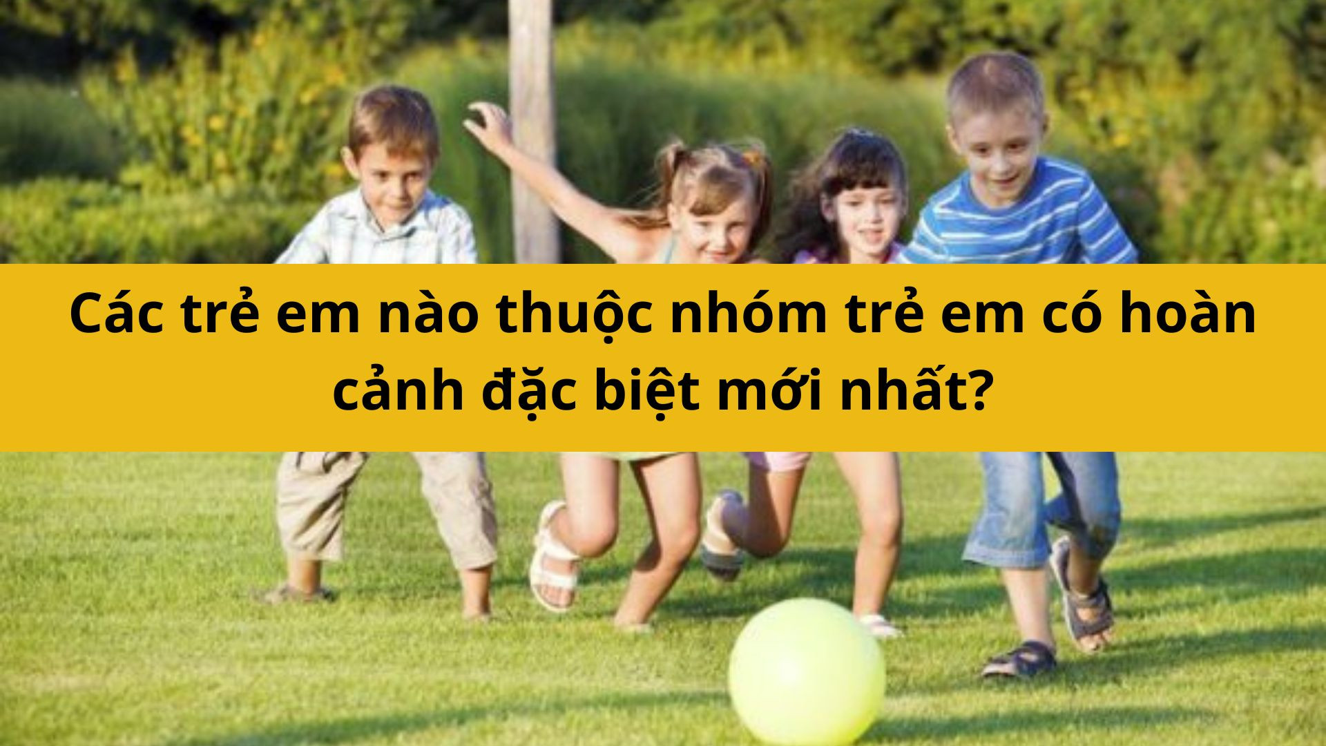 Các trẻ em nào thuộc nhóm trẻ em có hoàn cảnh đặc biệt mới nhất 2025