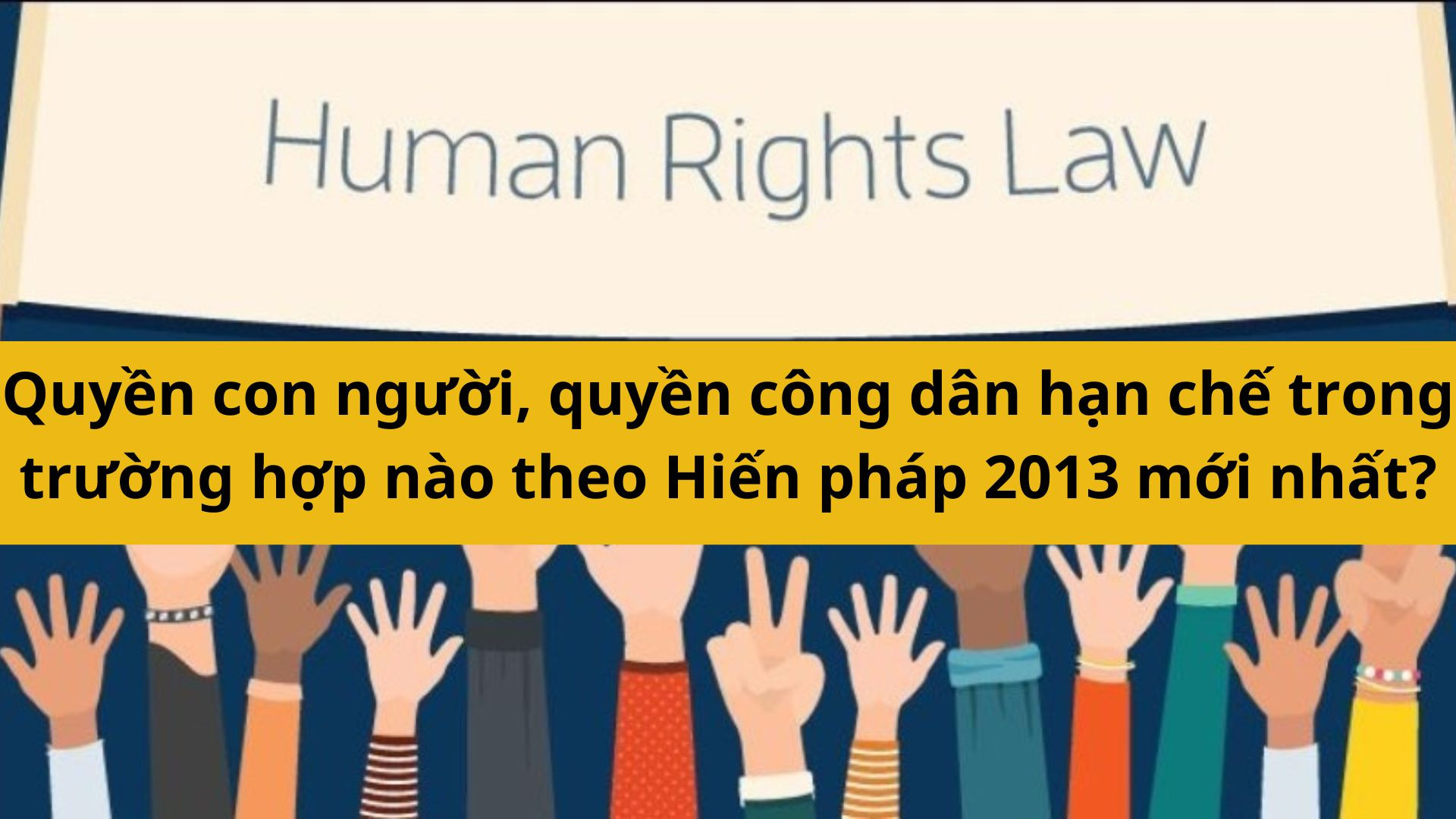 Quyền con người, quyền công dân hạn chế trong trường hợp nào theo Hiến pháp 2013 mới nhất 2025?