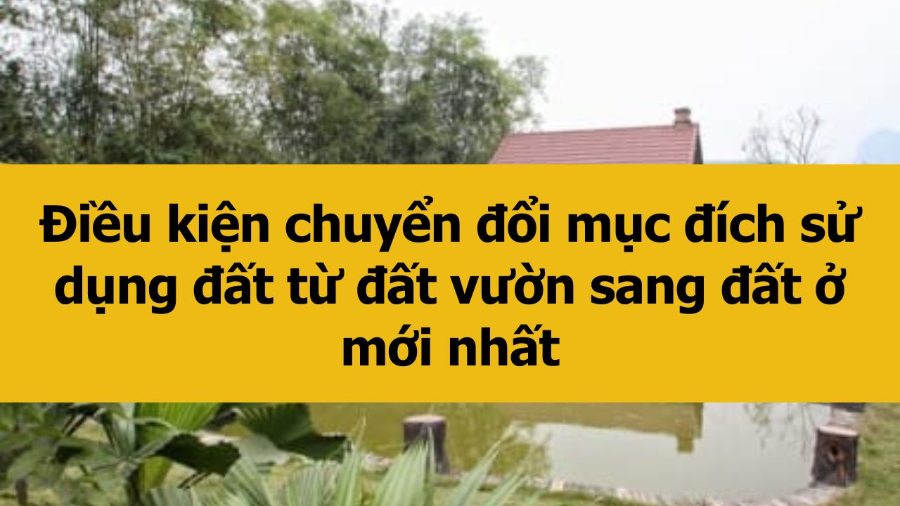 Điều kiện chuyển đổi mục đích sử dụng đất từ đất vườn sang đất ở mới nhất 2025