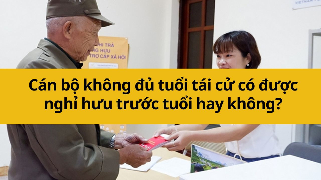 Cán bộ không đủ tuổi tái cử có được nghỉ hưu trước tuổi hay không?