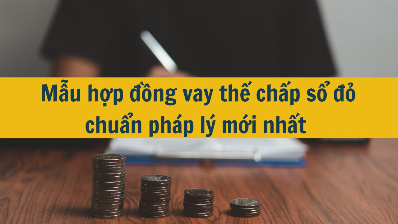 Mẫu hợp đồng vay thế chấp sổ đỏ chuẩn pháp lý mới nhất 2025