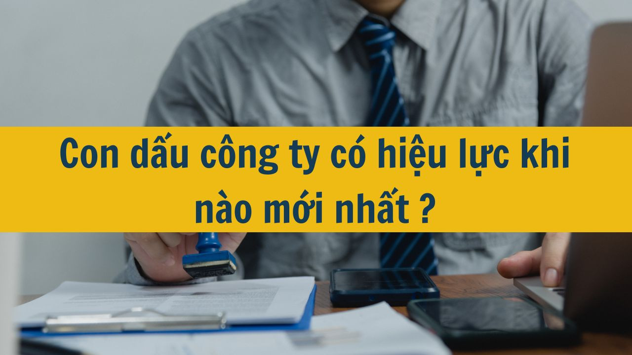 Con dấu công ty có hiệu lực khi nào mới nhất 2025?