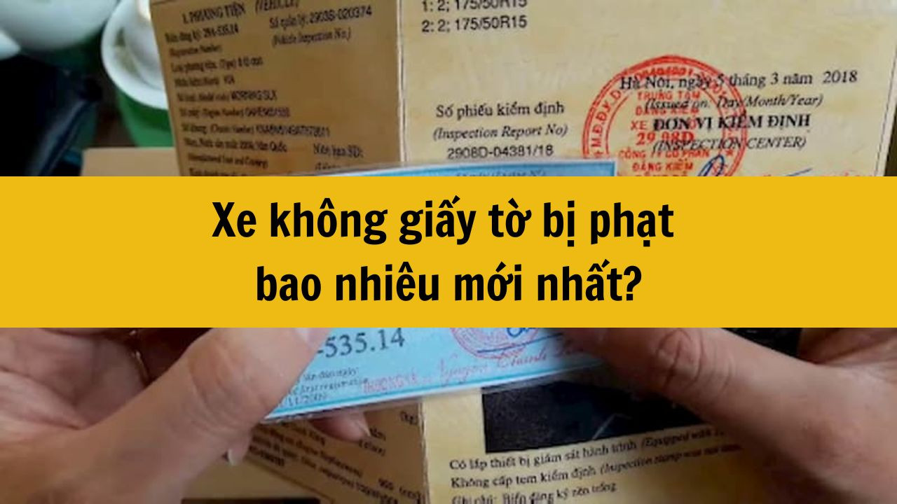 Xe không giấy tờ bị phạt bao nhiêu mới nhất 2025?