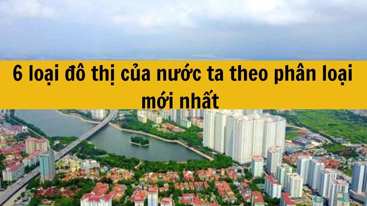 6 loại đô thị của nước ta theo phân loại mới nhất 2025