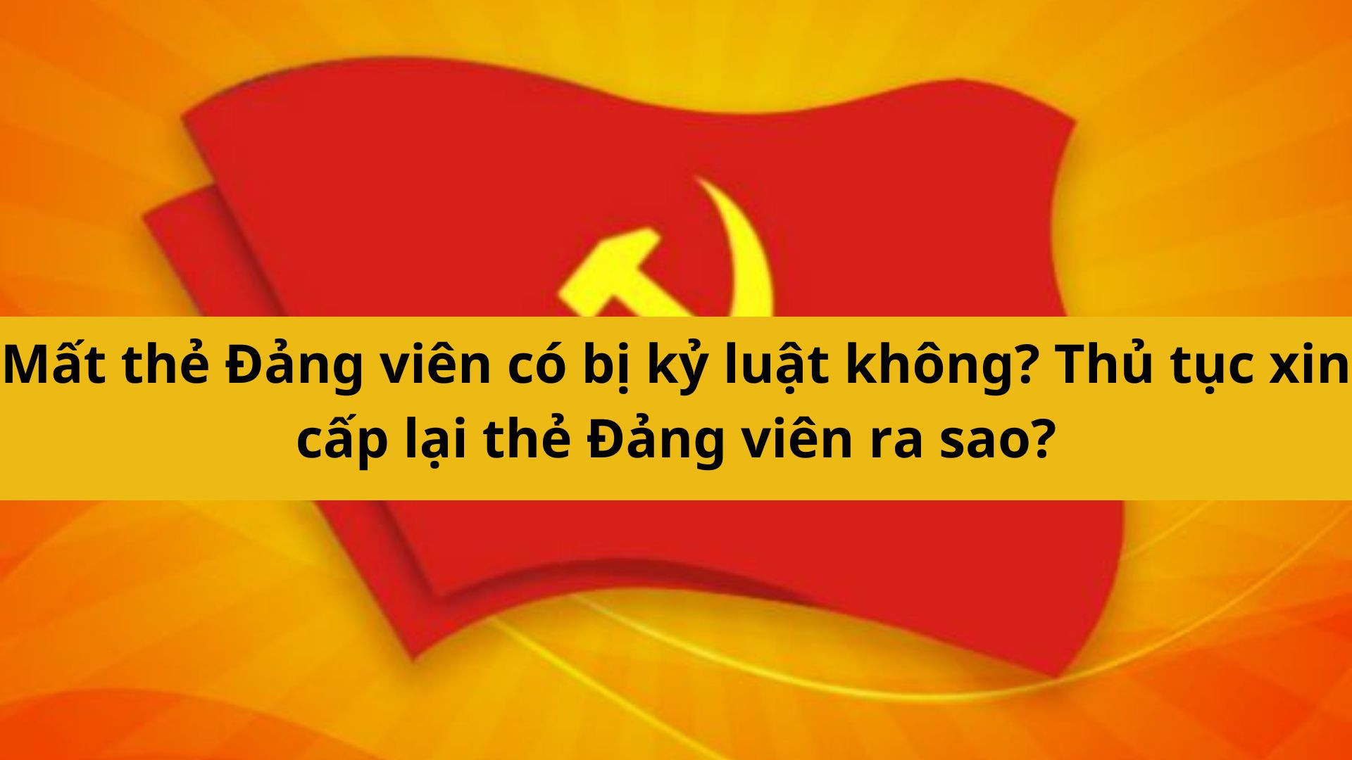 Mất thẻ Đảng viên có bị kỷ luật không? Thủ tục xin cấp lại thẻ Đảng viên ra sao?