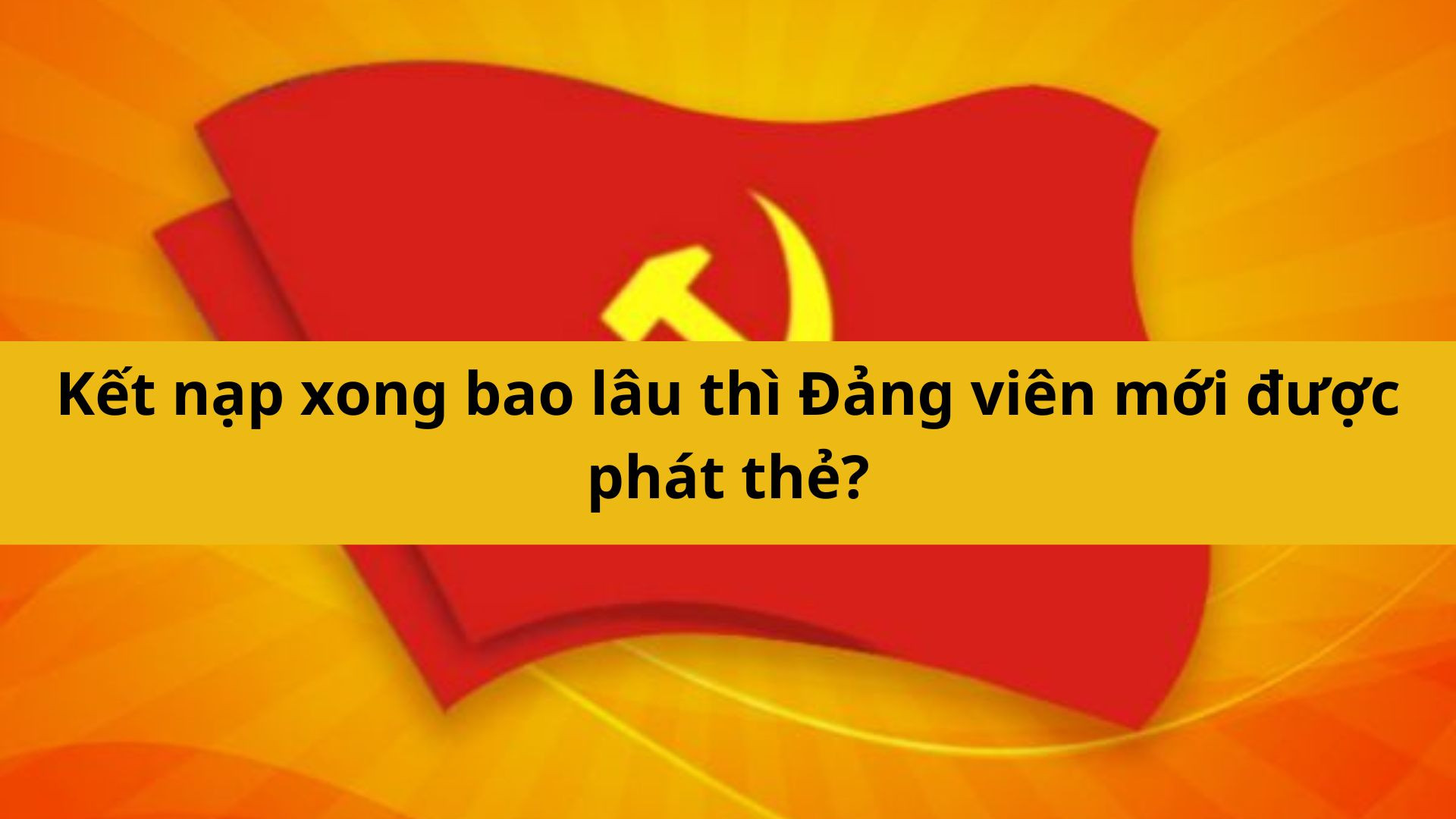 Kết nạp xong bao lâu thì Đảng viên mới được phát thẻ?