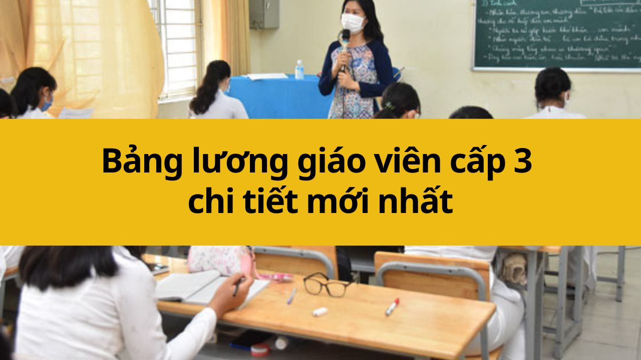 Bảng lương giáo viên Cấp 3/THPT chi tiết mới nhất 2025