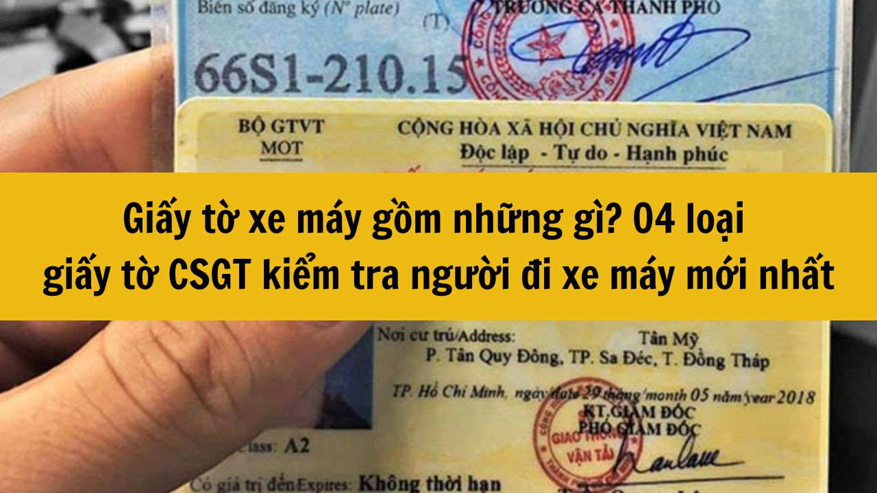 Giấy tờ xe máy gồm những gì? 04 loại giấy tờ CSGT kiểm tra người đi xe máy mới nhất 2025