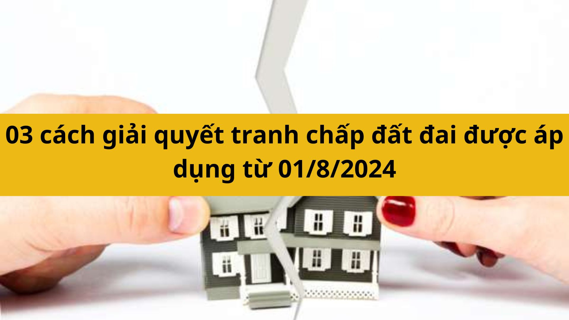 03 cách giải quyết tranh chấp đất đai được áp dụng từ 01/8/2024