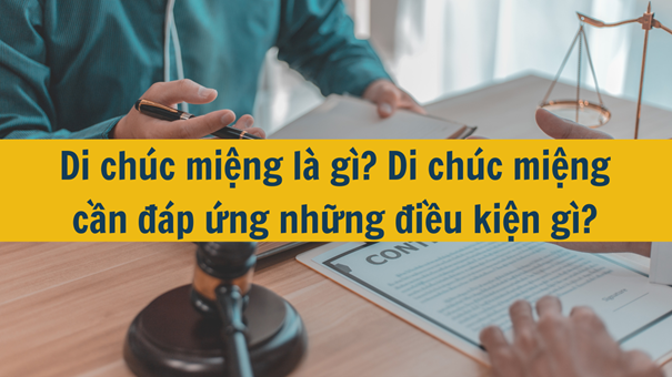 Di chúc miệng là gì? Di chúc miệng cần đáp ứng những điều kiện gì mới nhất năm 2025?