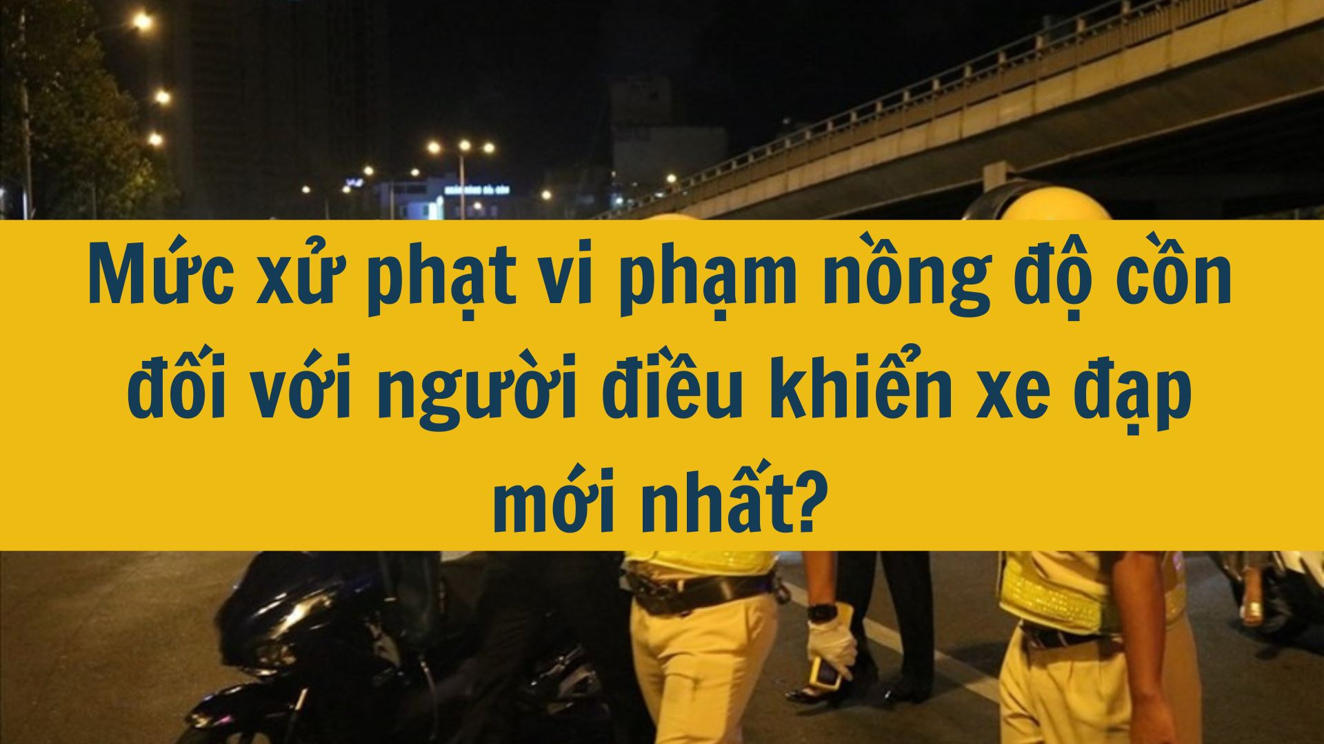 Mức xử phạt vi phạm nồng độ cồn đối với người điều khiển xe đạp mới nhất 2025