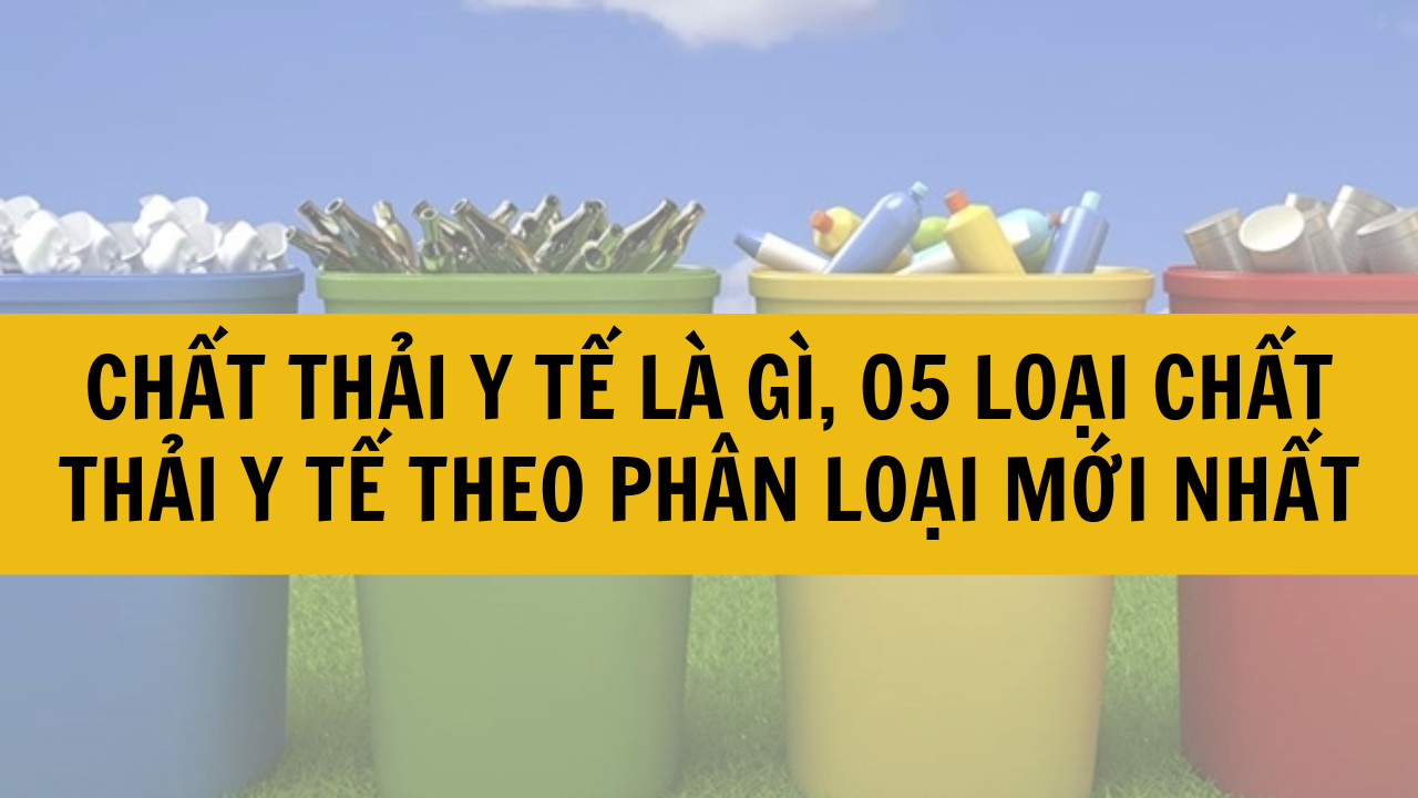 Chất thải y tế là gì? 5 loại chất thải y tế theo phân loại mới nhất 2025