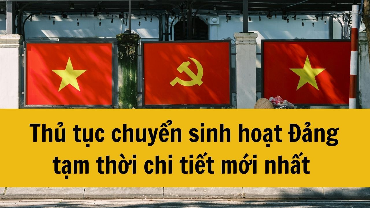 Thủ tục chuyển sinh hoạt Đảng tạm thời chi tiết mới nhất 2025