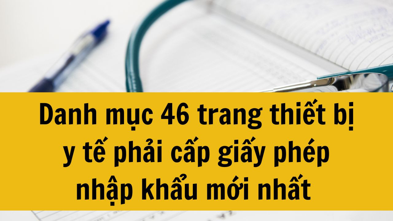 Danh mục 46 trang thiết bị y tế phải cấp giấy phép nhập khẩu mới nhất 2025