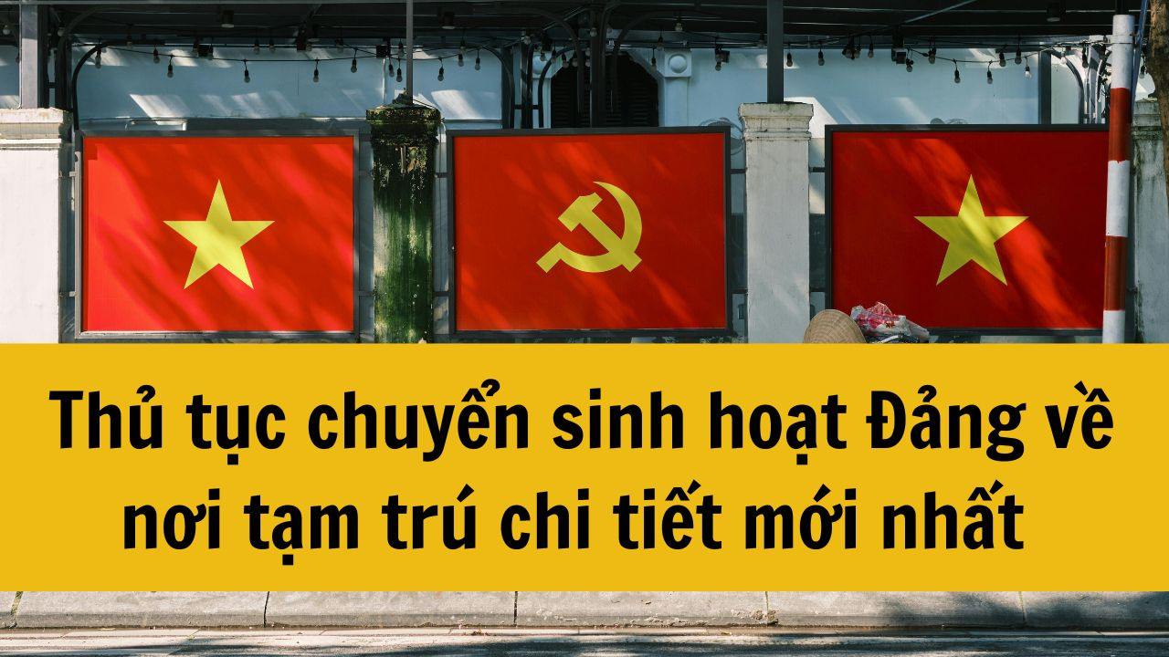 Thủ tục chuyển sinh hoạt Đảng về nơi tạm trú chi tiết mới nhất 2025