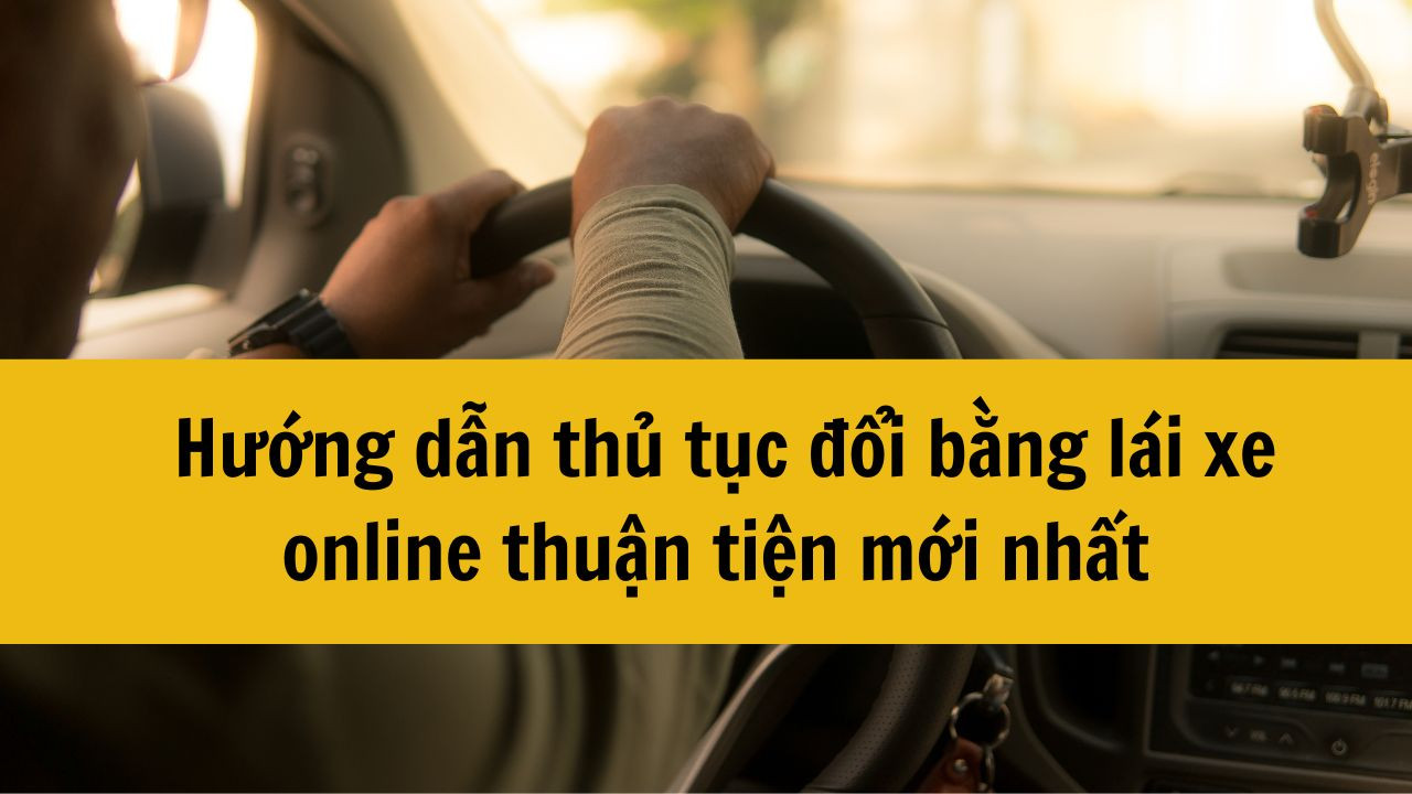 Hướng dẫn thủ tục đổi bằng lái xe online thuận tiện mới nhất 2025