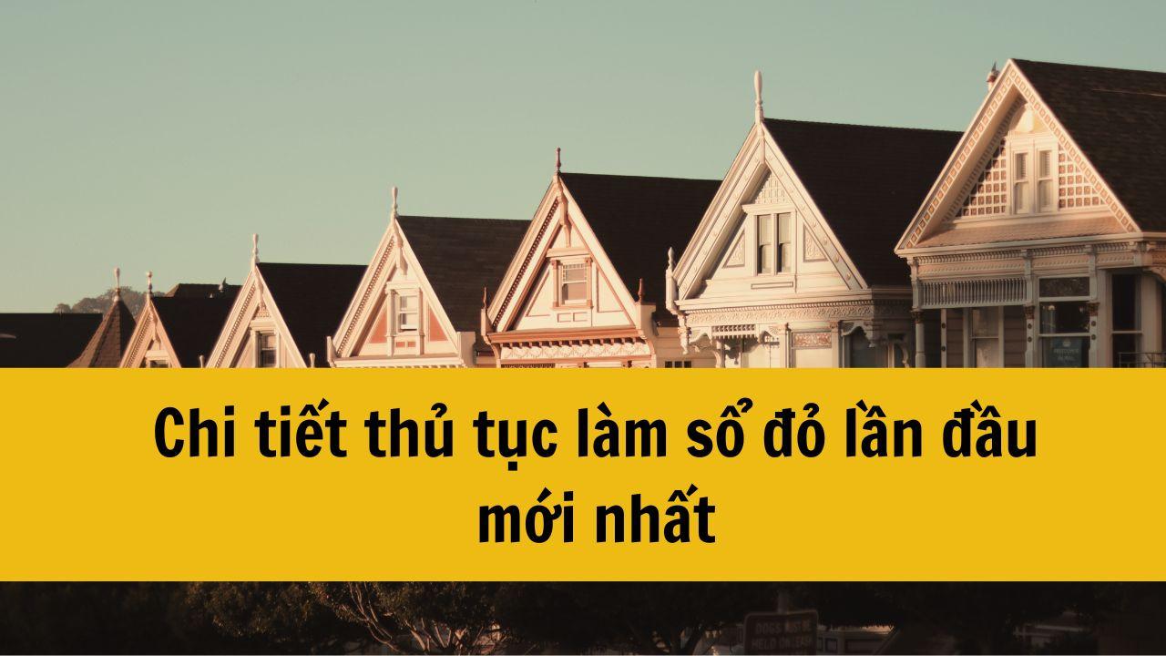 Chi tiết thủ tục làm sổ đỏ lần đầu mới nhất 2025?