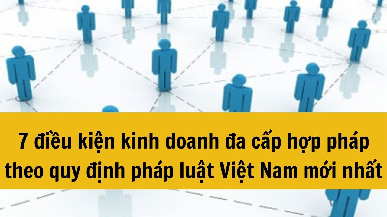 7 điều kiện kinh doanh đa cấp hợp pháp theo luật mới nhất 2025