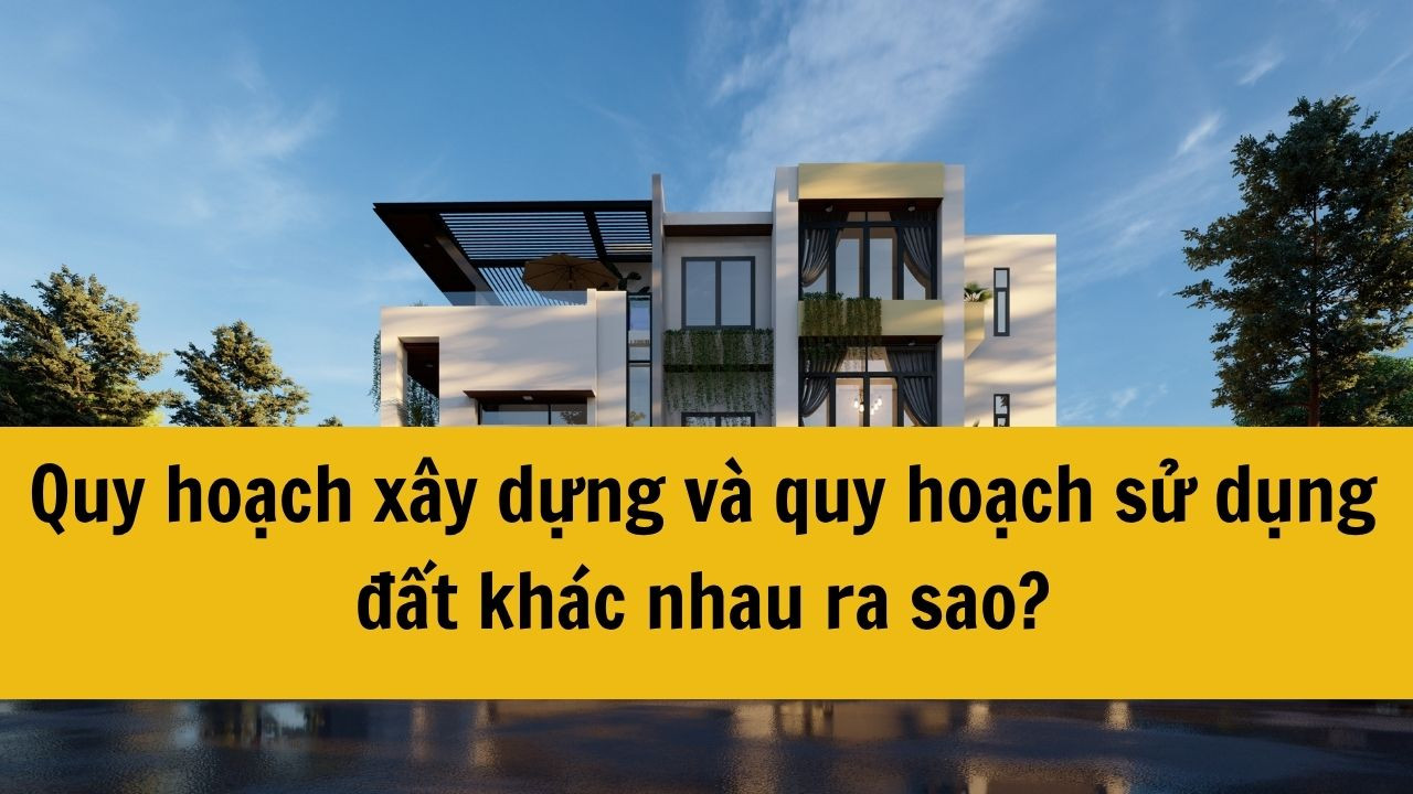 Quy hoạch xây dựng và quy hoạch sử dụng đất khác nhau ra sao?