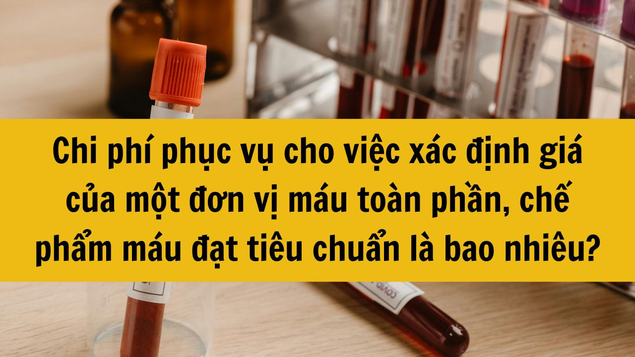Chi phí phục vụ cho việc xác định giá của một đơn vị máu toàn phần, chế phẩm máu đạt tiêu chuẩn là bao nhiêu?