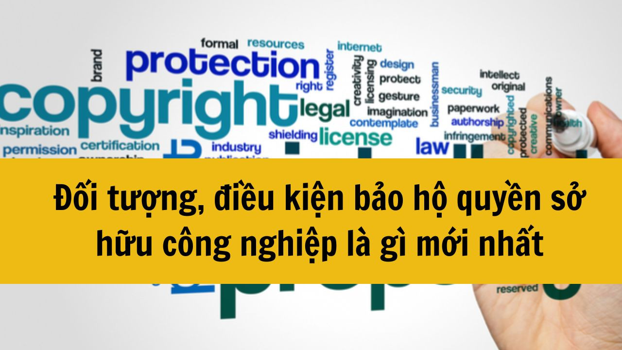 Đối tượng, điều kiện bảo hộ quyền sở hữu công nghiệp là gì mới nhất 2025?