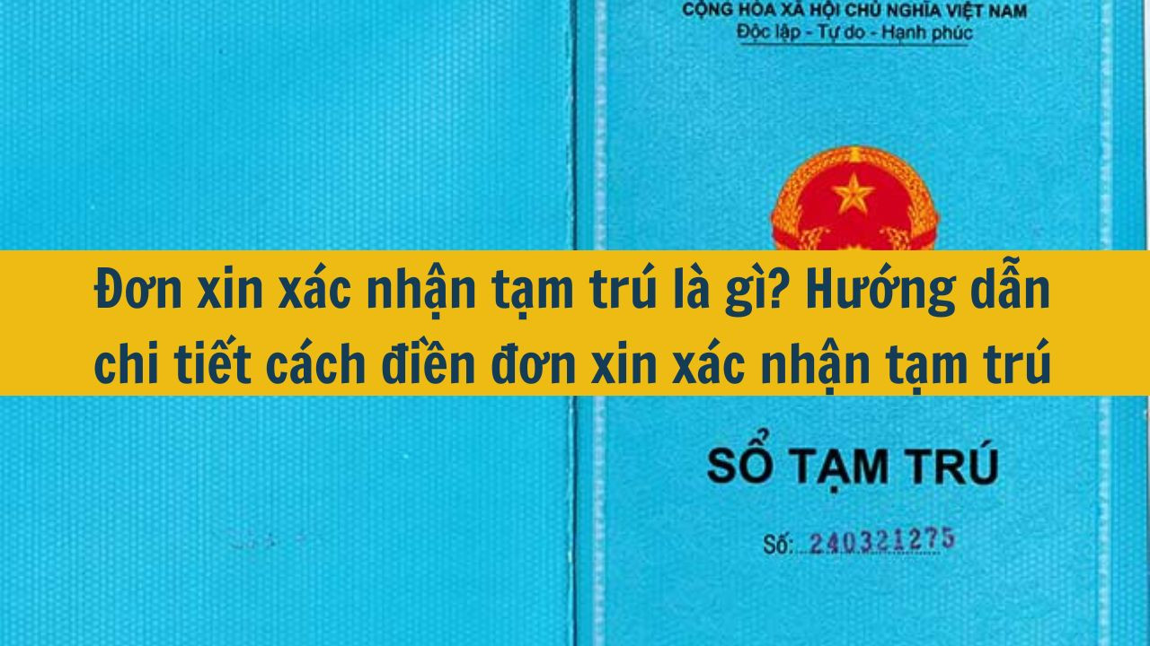 Đơn xin xác nhận tạm trú là gì? Hướng dẫn chi tiết cách điền đơn xin xác nhận tạm trú 2025