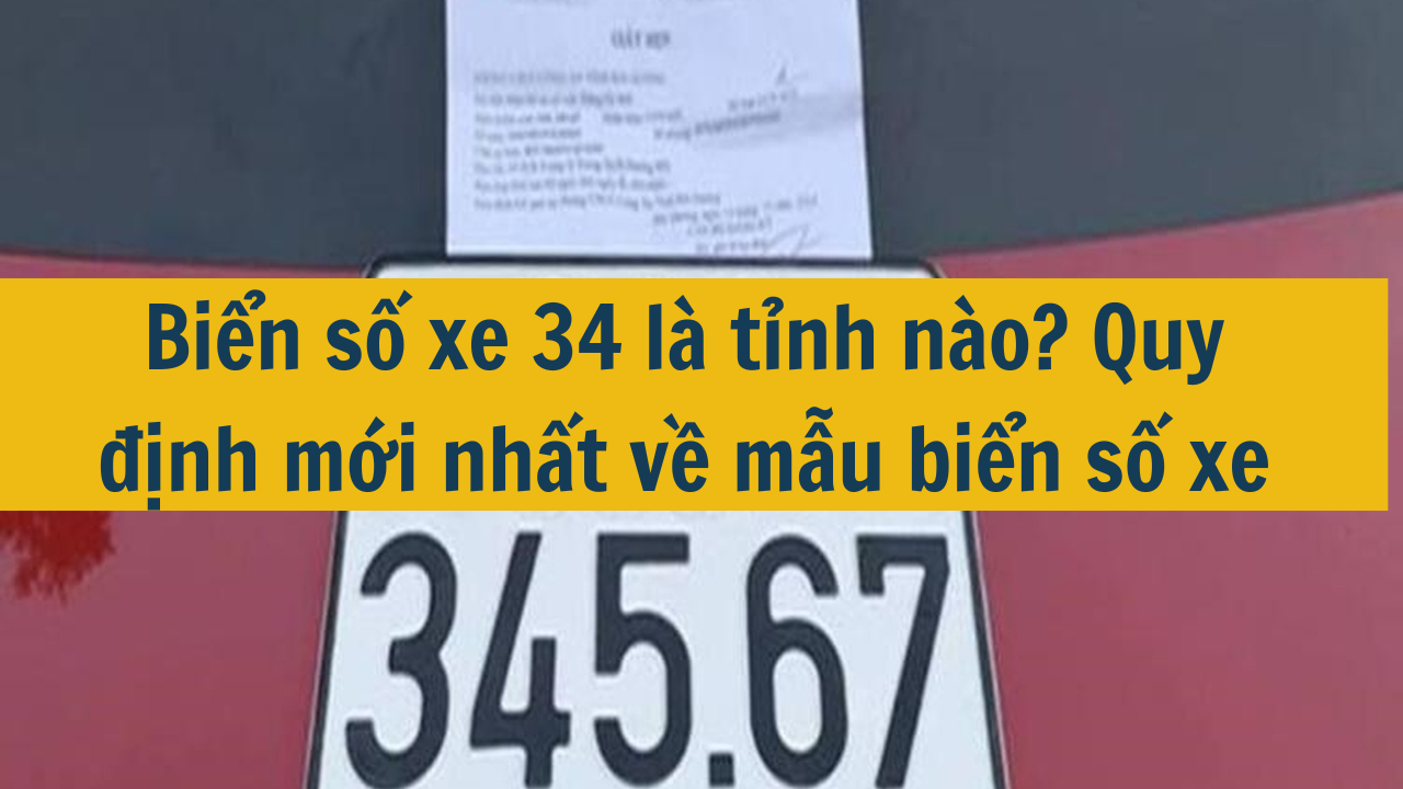 Biển số xe 34 là tỉnh nào? Quy định mới nhất 2025 về mẫu biển số xe