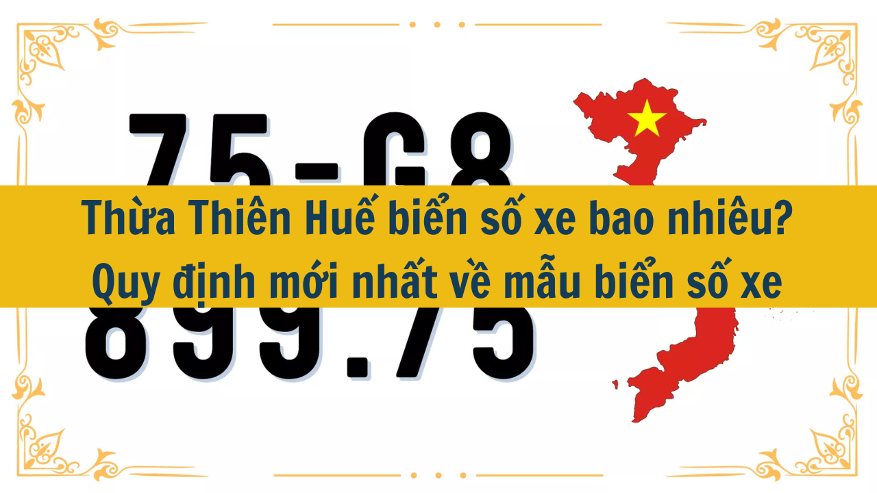 Thừa Thiên Huế biển số xe bao nhiêu? Quy định mới nhất 2025 về mẫu biển số xe