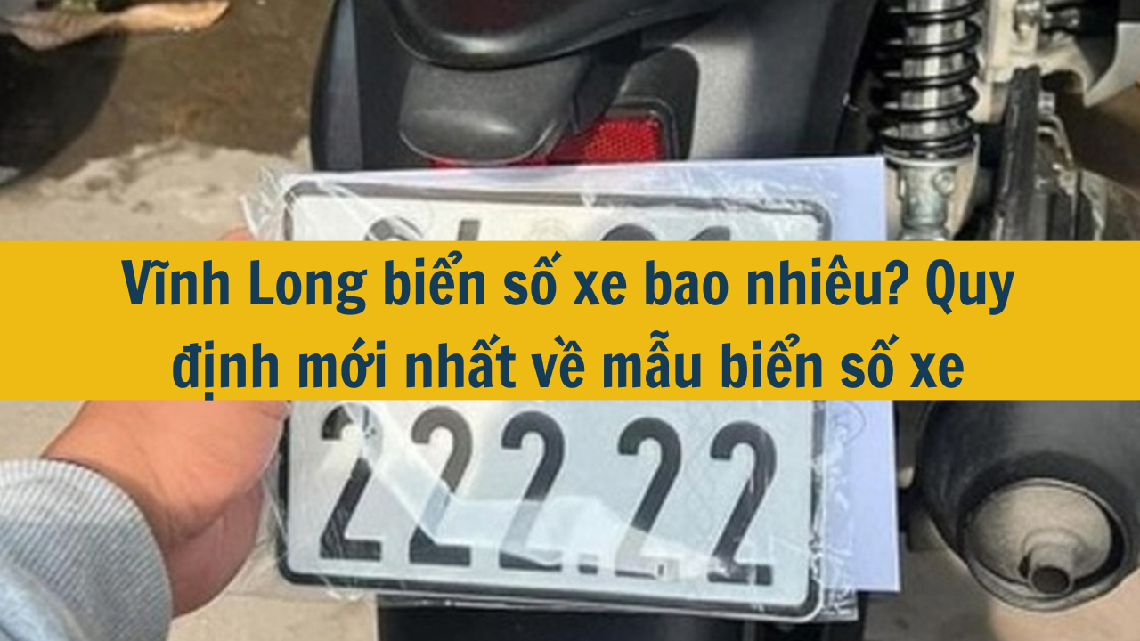 Vĩnh Long biển số xe bao nhiêu? Quy định mới nhất 2025 về mẫu biển số xe