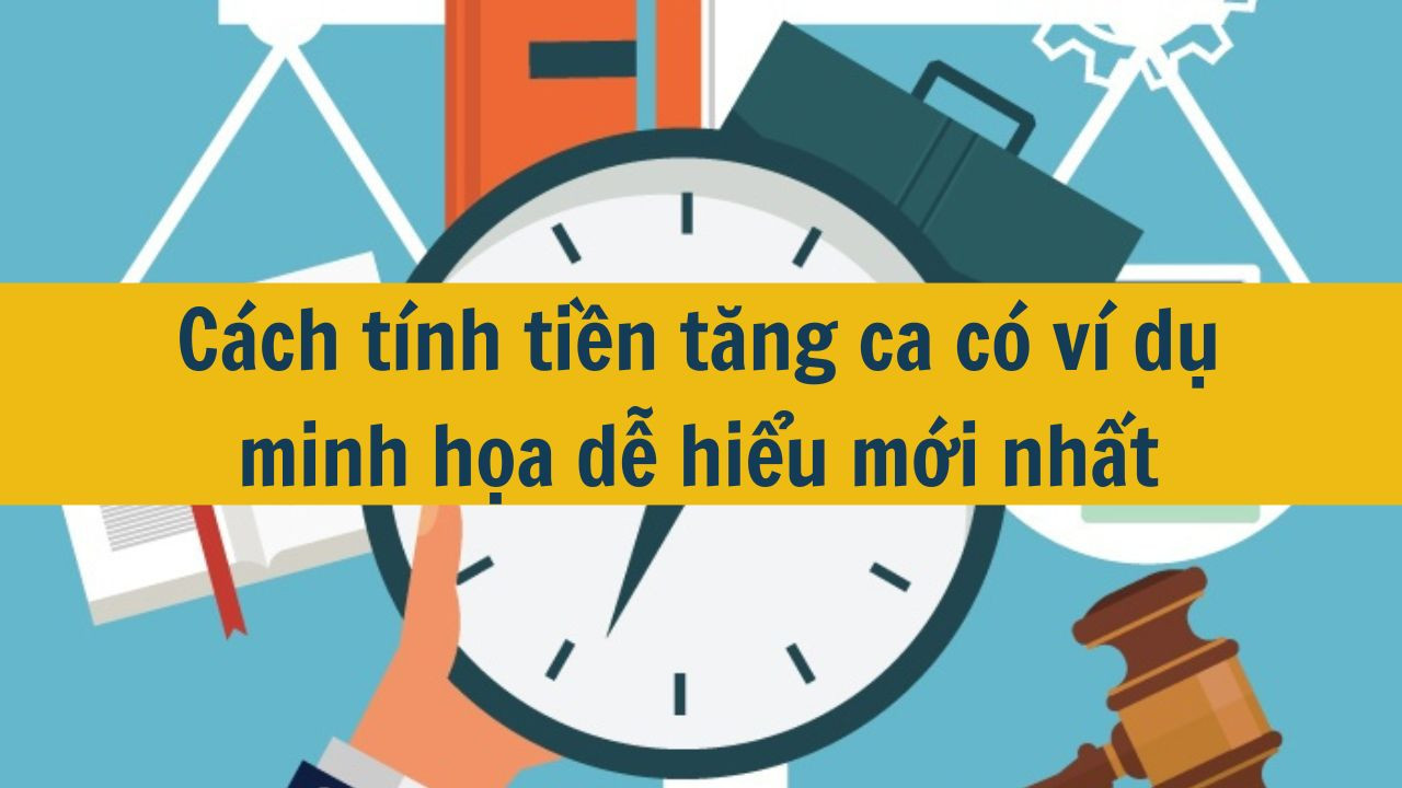 Cách tính tiền tăng ca có ví dụ minh họa dễ hiểu mới nhất 2025