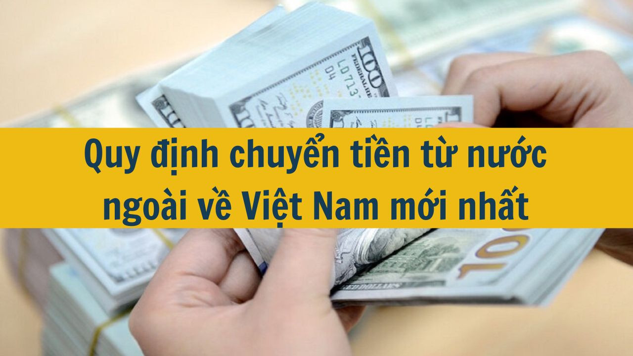 Quy định chuyển tiền từ nước ngoài về Việt Nam mới nhất 2025