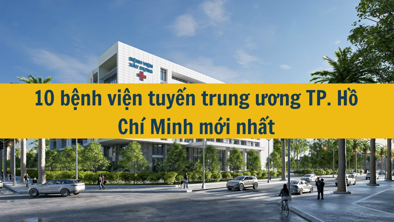 10 bệnh viện tuyến trung ương TP. Hồ Chí Minh mới nhất năm 2025?