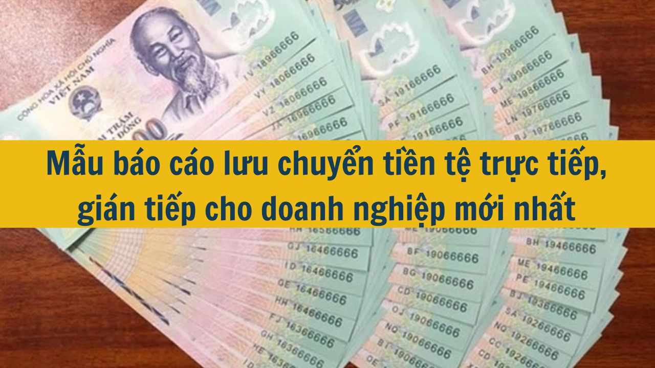 Mẫu báo cáo lưu chuyển tiền tệ trực tiếp, gián tiếp cho doanh nghiệp mới nhất 2025